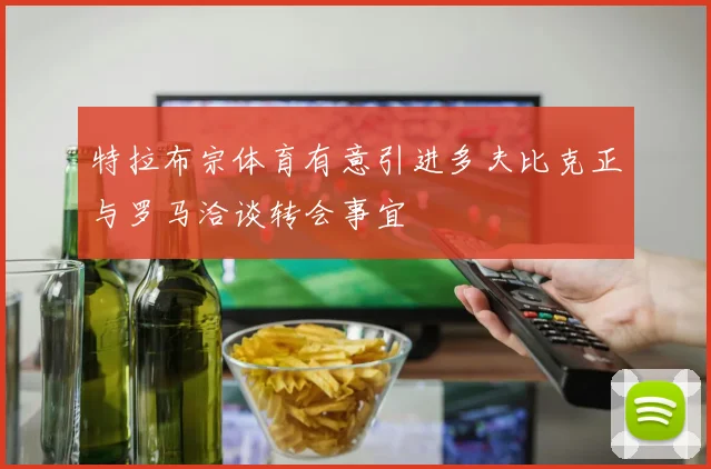 特拉布宗体育有意引进多夫比克正与罗马洽谈转会事宜