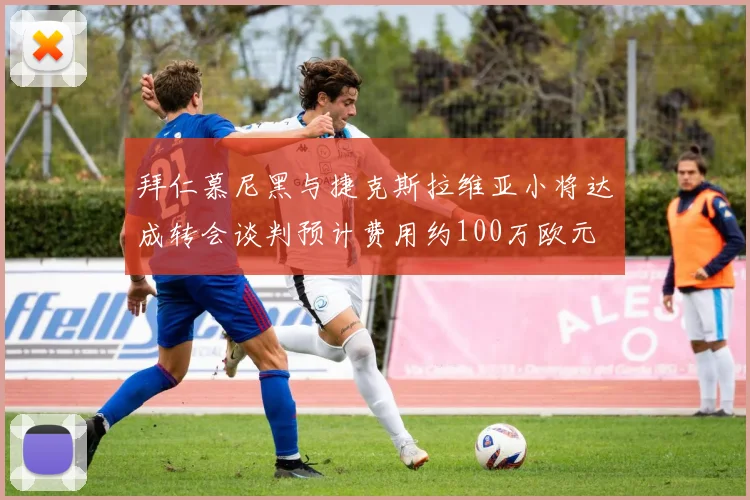 拜仁慕尼黑与捷克斯拉维亚小将达成转会谈判预计费用约100万欧元