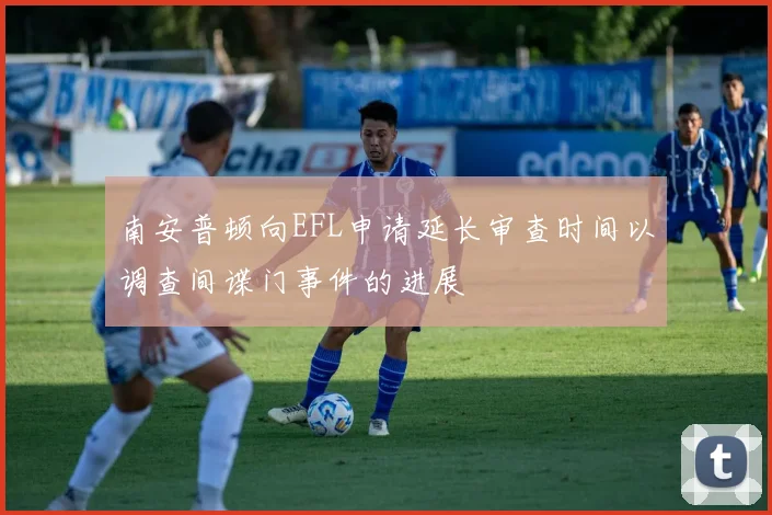 南安普顿向EFL申请延长审查时间以调查间谍门事件的进展