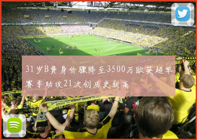 31岁B费身价骤降至3500万欧英超单赛季助攻21次创历史新高