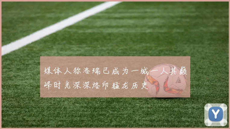 媒体人称洛瑞已成为一城一人其巅峰时光深深烙印猛龙历史