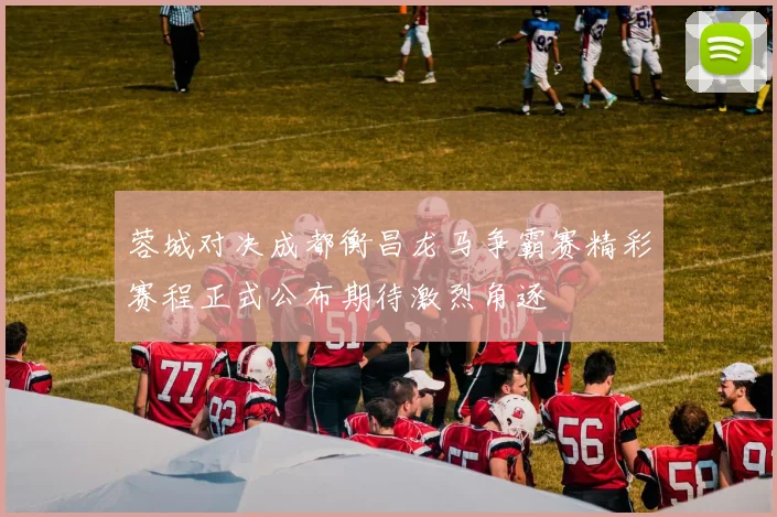 蓉城对决成都衡昌龙马争霸赛精彩赛程正式公布期待激烈角逐